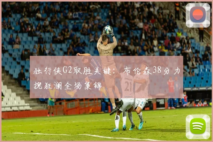 独行侠G2取胜关键:布伦森38分力挽狂澜全场集锦