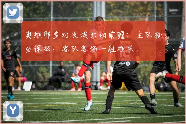 奥维耶多对决埃尔切前瞻：主队抢分保级，客队客场一胜难求。