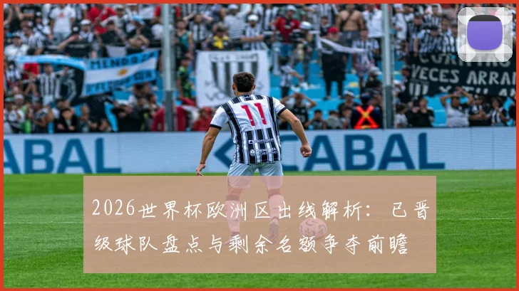 2026世界杯欧洲区出线解析：已晋级球队盘点与剩余名额争夺前瞻