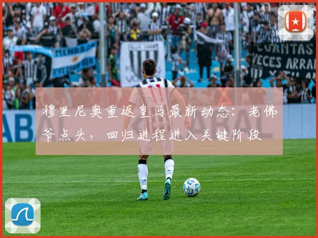 穆里尼奥重返皇马最新动态：老佛爷点头，回归进程进入关键阶段