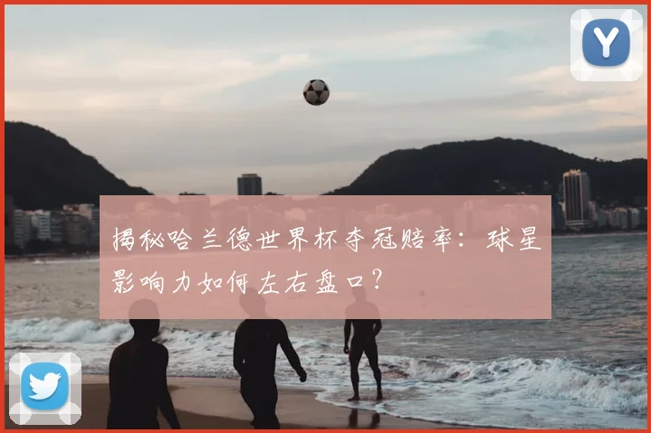 揭秘哈兰德世界杯夺冠赔率：球星影响力如何左右盘口？