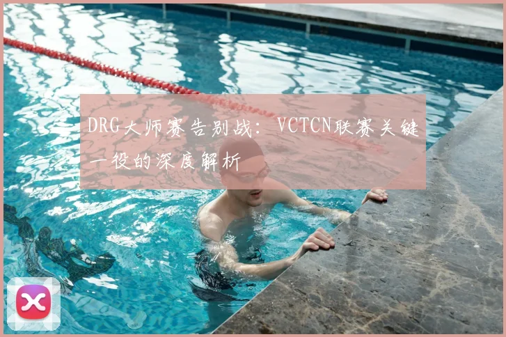 DRG大师赛告别战:VCTCN联赛关键一役的深度解析